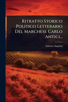 Ritratto Storico Politico Letterario Del Marchese Carlo Antici... by Antonio Ang