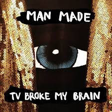 Man Made (2) - TV Broke My Brain
