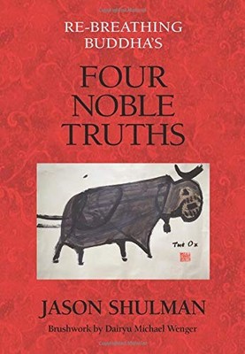RE-BREATHING BUDDHA'S FOUR NOBLE TRUTHS By Jason Shulman & Dairyu Michael Wenger