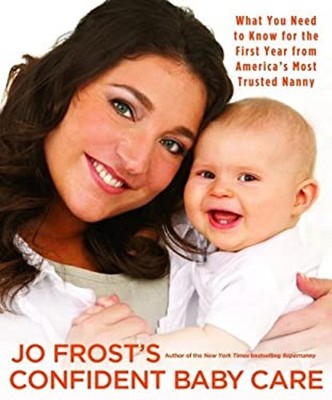 Jo Frost's Confident Baby Care : What You Need to Know for the Fi