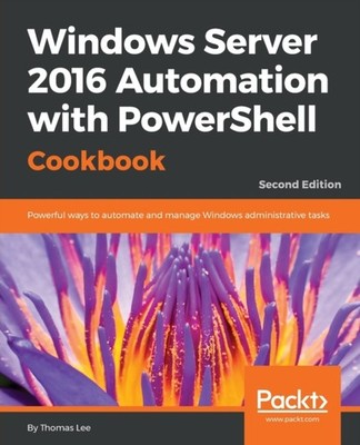 Lee - Windows Server 2016 Automation with PowerShell Cookbook - Second - E555z