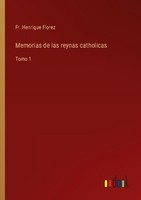 Memorias De Las Reynas Catholicas Fr. Henrique Florez
