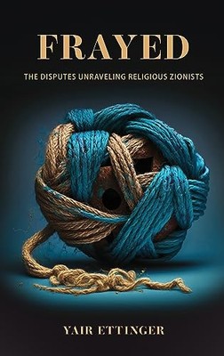 Frayed : The Disputes Unraveling Religious Zionists by Yair Ettinger (2023, ...