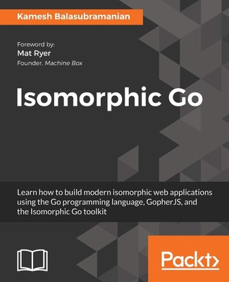 Isomorphic Go: Learn how to build modern isomorphic web applications using th...
