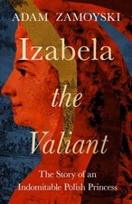Izabela the Valiant : The Story of an Indomitable Polish Princess, Hardcover ...