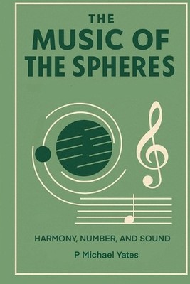 The Music of the Spheres: Harmony, Number, and Sound by P. Michael Yates Paperba
