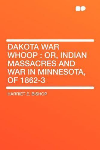 Dakota War Whoop : Or, Indian Massacres and War in Minnesota, Of 1862-3 ...