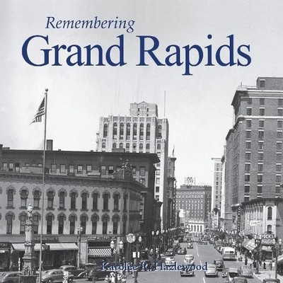 Remembering Grand Rapids by Karolee R. Hazlewood - 9781683368342