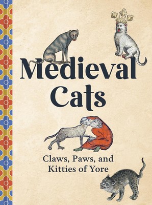 Medieval Cats: Claws, Paws, and Kitties of Yore Hardcover