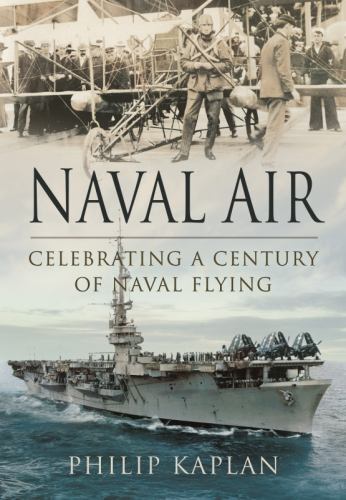 Naval Air: Celebrating a Century of Naval Flying [paperback] Kaplan, Philip [Jul