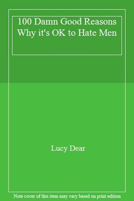 100 Damn Good Reasons Why it's OK to Hate Men,Lucy Dear