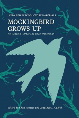 Mockingbird Grows Up: Re-Reading Harper Lee Since Watchman by Michele Reutter Pa