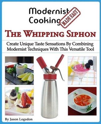 Modernist Cooking Made Easy: The Whipping Siphon: Create Unique Taste Sensat...