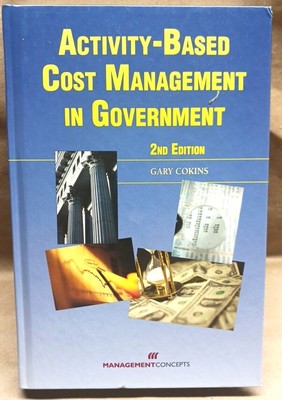 ACTIVITY-BASED COST MANAGEMENT IN GOVERNMENT, 2ND EDITION By Gary Cokins