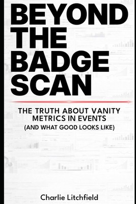 BEYOND THE BADGE SCAN: Why vanity metrics are holding your event strategy back a