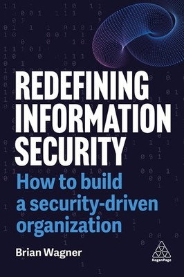 Redefining Information Security: How to Build a Security-Driven Organization by