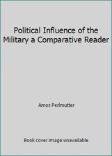 Political Influence of the Military a Comparative Reader by Amos Perlmutter
