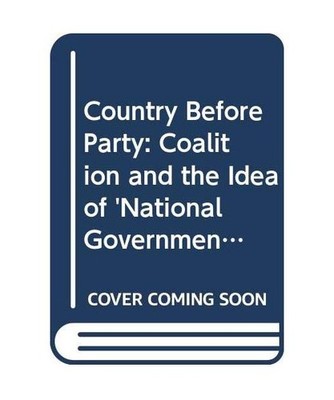 Country Before Party: Coalition and the Idea of 'National Government' in Modern 