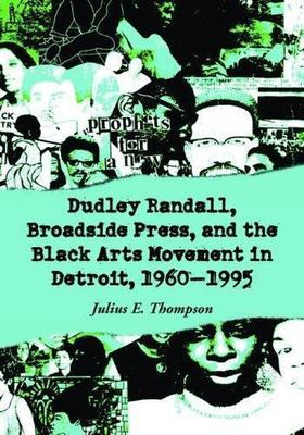 Dudley Randall, Broadside Press, And The Black Arts Movement In Detroit, 1960...
