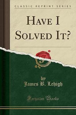 Have I Solved It klassischer Nachdruck, Lehigh, James B.