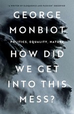 George Monbiot / How Did We Get Into This Mes...