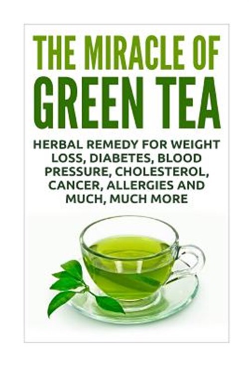 Miracle of Green Tea : Herbal Remedy for Weight Loss, Diabetes, Blood Pressur...