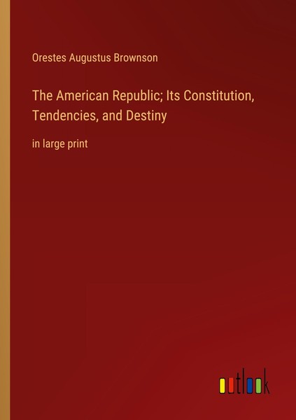 The American Republic Its Constitution, Tendencies, And Destiny Orestes Augustu-image
