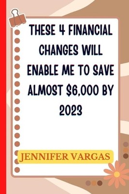 These 4 financial changes will enable me to save almost $6,000 by 2023 by Jennif