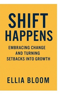 Shift Happens: Embracing Change and Turning Setbacks Into Growth by Ellia Bloom 