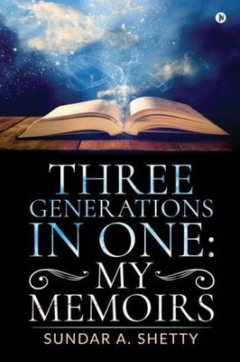 Three Generations in One: My Memoirs by Sundar a. Shetty