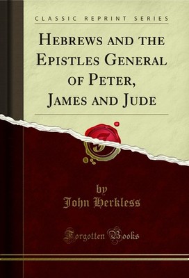 Hebrews and the Epistles General of Peter, James and Jude (Classic Reprint)