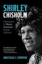 Shirley Chisholm: Champion of Black Feminist Power Politics by Anastasia C. Curw