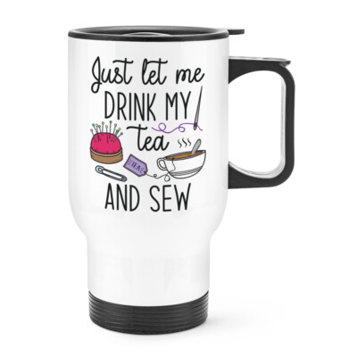 Just Let Me Drink My Tea And Sew Travel Mug Cup With Handle Funny Sewing