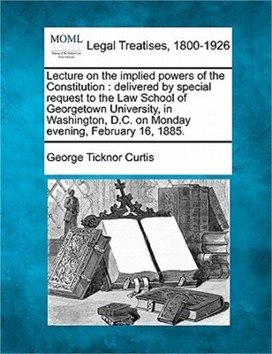 Lecture on the Implied Powers of the Constitution: Delivered by Special Request