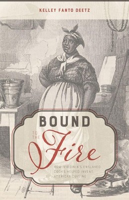 Bound to the Fire: How Virginia s Enslaved Cooks Helped Invent American Cu...