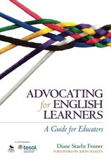 ADVOCATING FOR ENGLISH LEARNERS: A GUIDE FOR EDUCATORS By Diane Staehr Fenner