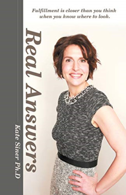 Real Answers: Fulfillment Is Closer than You Think When -  NEW Kate Siner Ph D 2