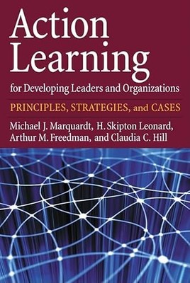 Action Learning for Developing Leaders and Organizations: Principles, Strateg...
