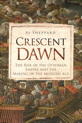 Crescent Dawn: The Rise of the Ottoman Empire and the Making of the Modern A...