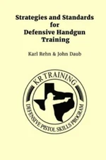 Strategies and Standards for Defensive Handgun Training by Karl Rehn and John...