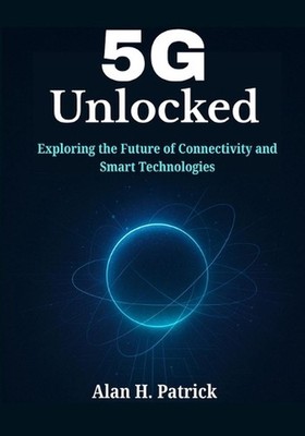 5G Unlocked: Exploring the Future of Connectivity and Smart Technologies by Alan