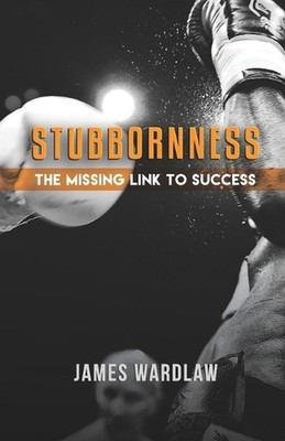 Stubborness the Missing Link to Success: Harnessing Determination for Breakthrou