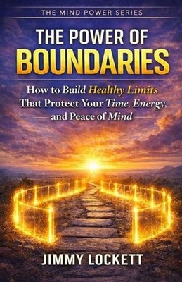 The Power of Boundaries: How to Build Healthy Limits That Protect Your Time, Ene