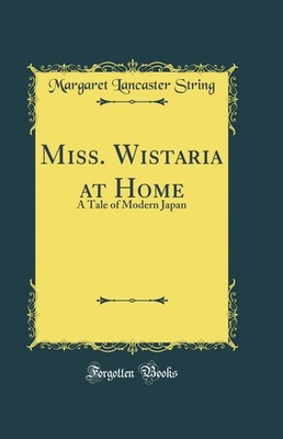 Miss. Wistaria at Home: A Tale of Modern Japan (Classic Reprint)