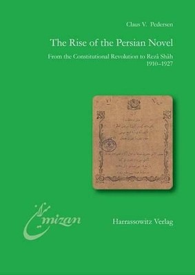 The Rise of the Persian Novel: From the Constitutional Revolution to Reza Shah. 
