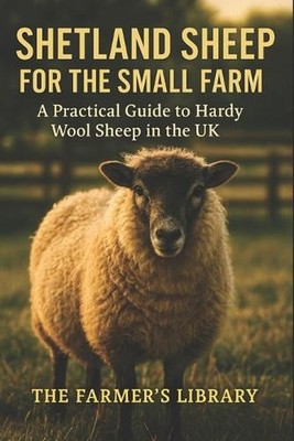 Shetland Sheep for the Small Farm: A Practical Guide to Hardy Wool Sheep in the 