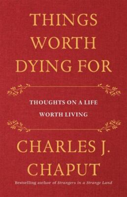 Things Worth Dying for: Thoughts on a Life Worth Living by Chaput, Charles J.