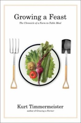 Growing a Feast : The Chronicle of a Farm to Table Meal Kurt Timm