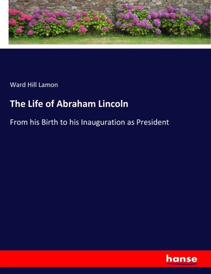 The Life of Abraham Lincoln From his Birth to his Inauguration as President Buch