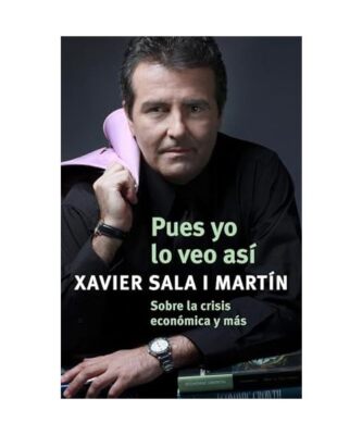 Pues yo lo veo así : sobre la crisis económica y más, Xavier Sala I Martin